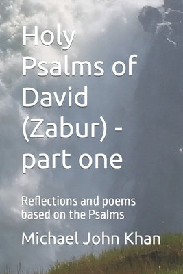 Holy Psalms of David (Zabur) - part one: Reflections and poems based on the Psalms by Khan, Michael John