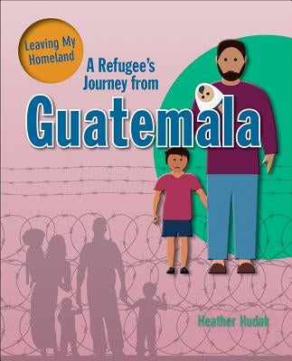 A Refugee's Journey from Guatemala by Hudak, Heather C.