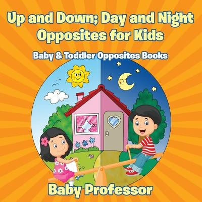 Up and Down; Day and Night: Opposites for Kids - Baby & Toddler Opposites Books by Baby Professor