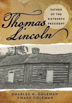 Thomas Lincoln: Father of the Sixteenth President by Coleman, Charles H.