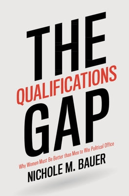 The Qualifications Gap: Why Women Must Be Better Than Men to Win Political Office by Bauer, Nichole M.