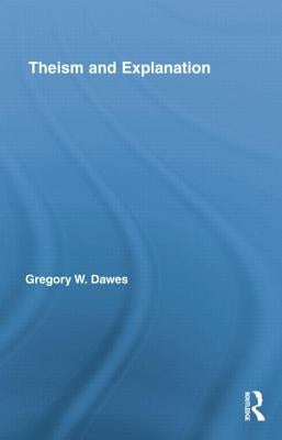 Theism and Explanation by Dawes, Gregory W.