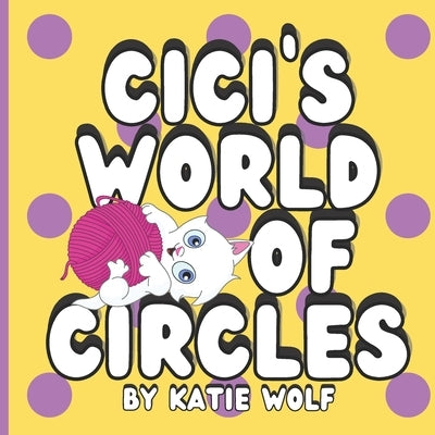 Cici's World of Circles: Children's Storybook About Circles by Wolf, Katie