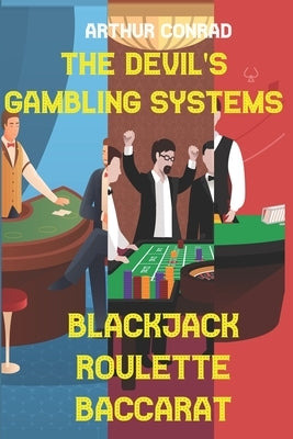 The Devil's Gambling Systems: the Real Strategies of Beating the Casino by Breaking Blackjack, Defying Roulette and Aceing Baccarat by Conrad, Arthur
