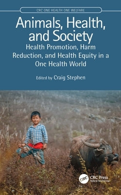 Animals, Health, and Society: Health Promotion, Harm Reduction, and Health Equity in a One Health World by Stephen, Craig