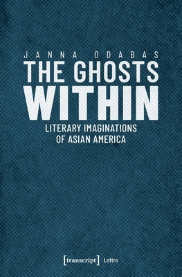 The Ghosts Within: Literary Imaginations of Asian America by Odabas, Janna