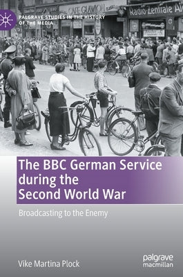 The BBC German Service During the Second World War: Broadcasting to the Enemy by Plock, Vike Martina