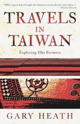 Travels in Taiwan: Exploring Ilha Formosa by Heath, Gary