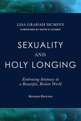 Sexuality and Holy Longing: Second Edition: Embracing Intimacy in a Beautiful, Broken World by McMinn, Lisa Graham