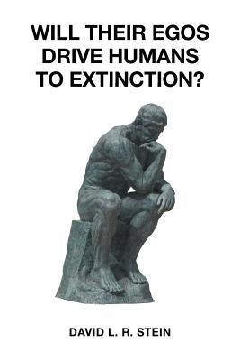 Will Their Egos Drive Humans to Extinction?: Humans Are Seemingly Unable to Control Their Selves by Stein, David L. R.