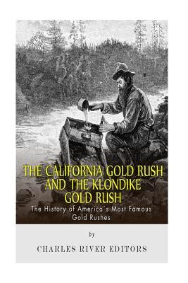 The California Gold Rush and the Klondike Gold Rush: The History of America's Most Famous Gold Rushes by Charles River Editors