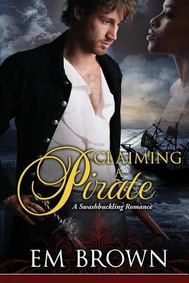 Claimaing a Pirate: A Swashbuckling Historical Romance by Brown, Em