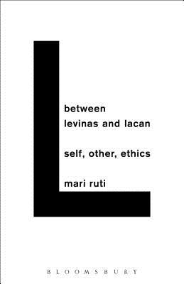 Between Levinas and Lacan: Self, Other, Ethics by Ruti, Mari