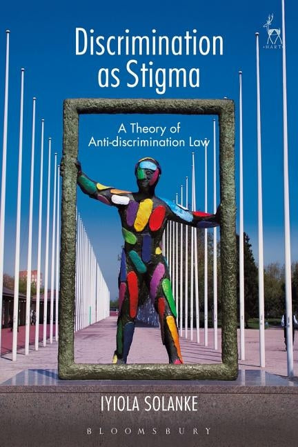 Discrimination as Stigma: A Theory of Anti-Discrimination Law by Solanke, Iyiola