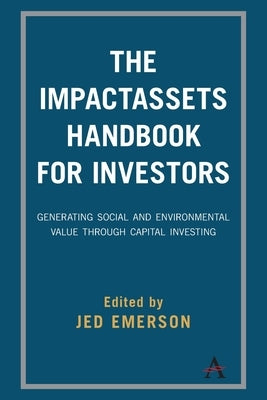 The Impactassets Handbook for Investors: Generating Social and Environmental Value Through Capital Investing by Emerson, Jed