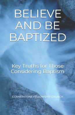 Believe and Be Baptized: Key Truths for Those Considering Baptism by Baker, Daniel J.
