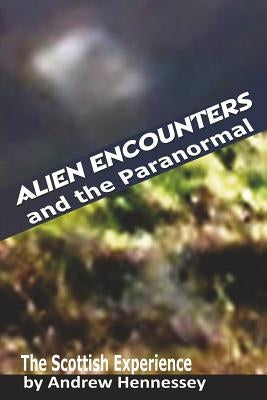 Alien Encounters and the Paranormal: The Scottish Experience by Hennessey, Andrew