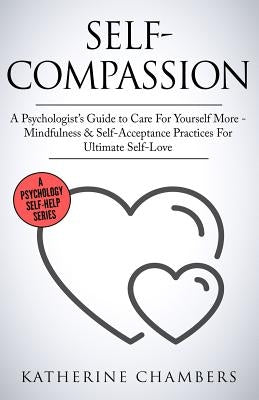 Self-Compassion: A Psychologist's Guide to Care for Yourself More - Mindfulness & Self-Acceptance Practices for Ultimate Self-Love by Chambers, Katherine