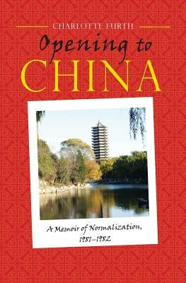 Opening to China: A Memoir of Normalization, 1981-1982 by Furth, Charlotte