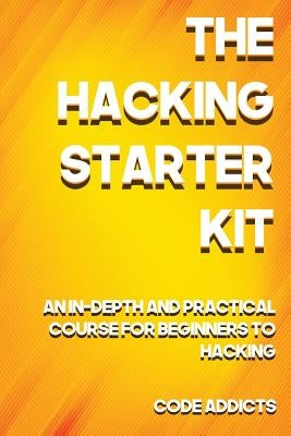 The Hacking Starter Kit: An In-depth and Practical course for beginners to Ethical Hacking. Including detailed step-by-step guides and practica by Addicts, Code