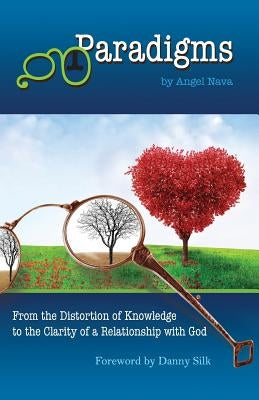 Paradigms: From the distortion of knowledge to the clarity of a relationship with God by Silk, Danny