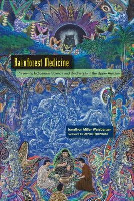 Rainforest Medicine: Preserving Indigenous Science and Biodiversity in the Upper Amazon by Weisberger, Jonathon Miller