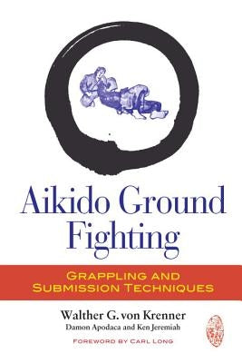 Aikido Ground Fighting: Grappling and Submission Techniques by Von Krenner, Walther G.