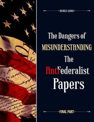 The Dangers of misunderstanding the Anti-Federalist Papers (Final Part) by Renee, Gore