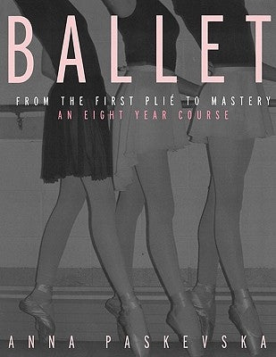 Ballet: From the First Plie to Mastery: An Eight-Year Course by Paskevska, Anna