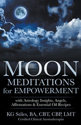 Moon Meditations for Empowerment with Astrology Insights, Angels, Affirmations & Essential Oil Recipes by Stiles, Kg