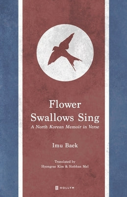 Flower Swallows Sing: A North Korean Memoir in Verse by Kim, Hyongrae