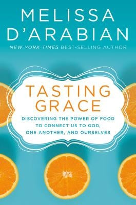 Tasting Grace: Discovering the Power of Food to Connect Us to God, One Another, and Ourselves by D'Arabian, Melissa