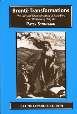 Bronte Transformations: The Cultural Dissemination of Jane Eyre and Wuthering Heights by Stoneman, Patsy