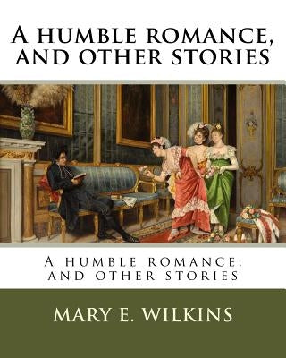 A humble romance, and other stories by Wilkins, Mary E.
