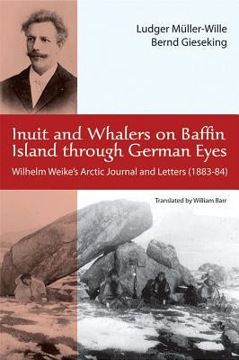 Inuit and Whalers on Baffin Island Through German Eyes: Wilhelm Weike's Arctic Journal and Letters (1883-84) by Müller-Wille, Ludger