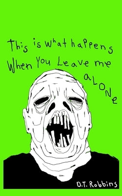 This Is What Happens When You Leave Me Alone by Robbins, D. T.
