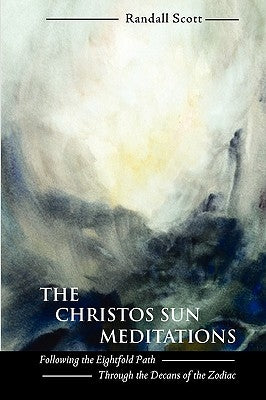 The Christos Sun Meditations: Following the Eightfold Path Through the Decans of the Zodiac by Scott, Randall