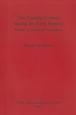 The Familia Urbana during the Early Empire: A Study of Columbaria Inscriptions by Hasegawa, Kinuko