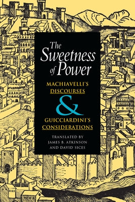 The Sweetness of Power: Machiavelli's Discourses and Guicciardini's Considerations by Machiavelli, Niccolò