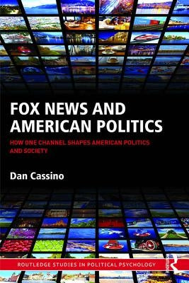 Fox News and American Politics: How One Channel Shapes American Politics and Society by Cassino, Dan