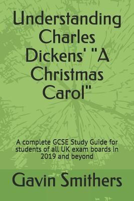 Understanding Charles Dickens' a Christmas Carol: A Complete GCSE Study Guide for Students of All UK Exam Boards in 2019 and Beyond by Chilton, Gill