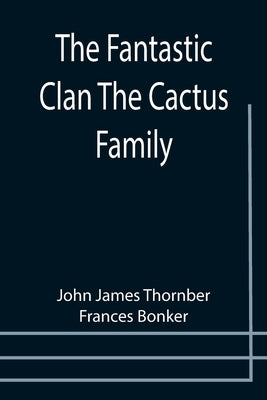 The Fantastic Clan The Cactus Family by James Thornber, John