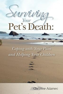 Surviving Your Pet's Death: Coping with Your Pain and Helping Your Children by Adamec, Christine