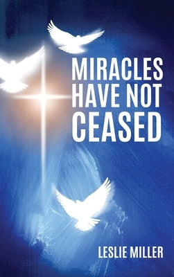 Miracles Have Not Ceased by Miller, Leslie