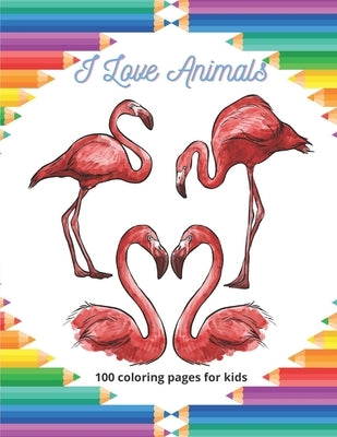 I Love Animals - 100 coloring pages for kids: Coloring Book For Boys & Girls by Bello, Estella
