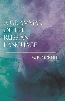 A Grammar of the Russian Language by Morfill, W. R.