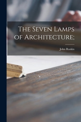 The Seven Lamps of Architecture; by Ruskin, John