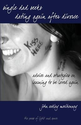 Single Dad Seeks: Dating Again After Divorce: Advice and Strategies on Learning How to be Loved Again. by McElhenney, John Oakley