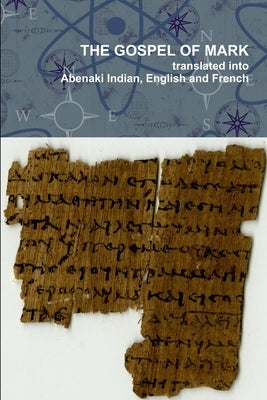 The Gospel of Mark translated into the Abenaki Indian, English and French Languages by Wzôkhilain, Pial Pol