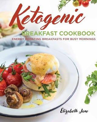 Ketogenic Breakfast Cookbook: Quick & Easy for Weekdays / Brunch for Weekends by Jane, Elizabeth